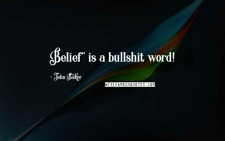 John Baker Quotes: Belief" is a bullshit word!