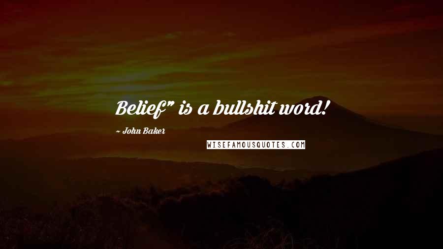 John Baker Quotes: Belief" is a bullshit word!