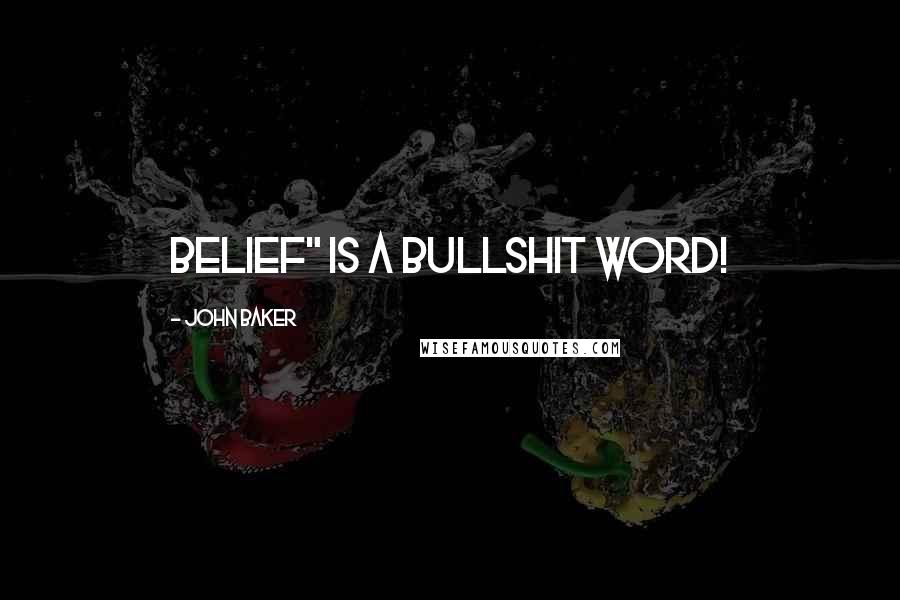John Baker Quotes: Belief" is a bullshit word!