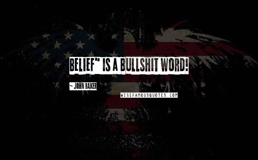 John Baker Quotes: Belief" is a bullshit word!