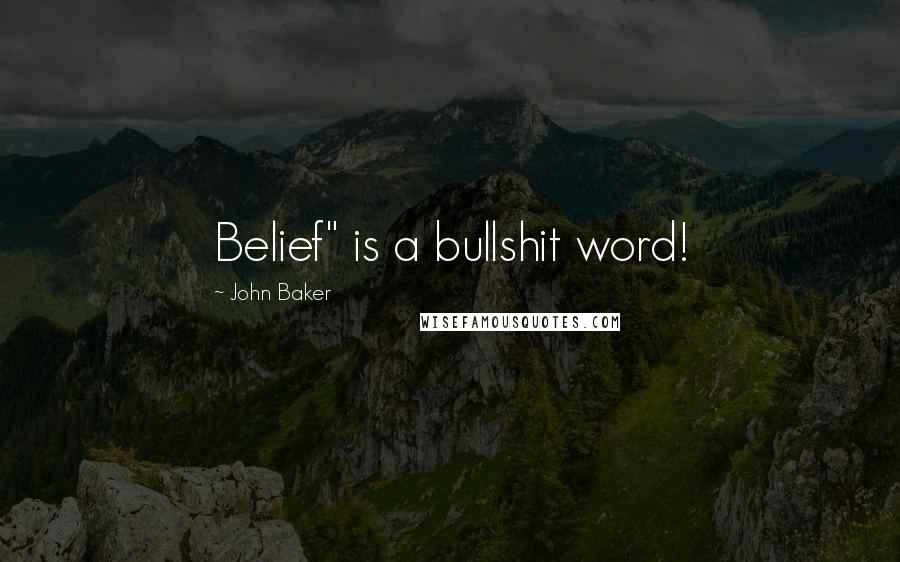 John Baker Quotes: Belief" is a bullshit word!