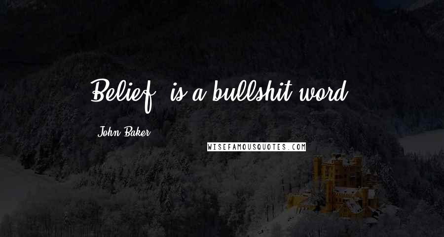 John Baker Quotes: Belief" is a bullshit word!