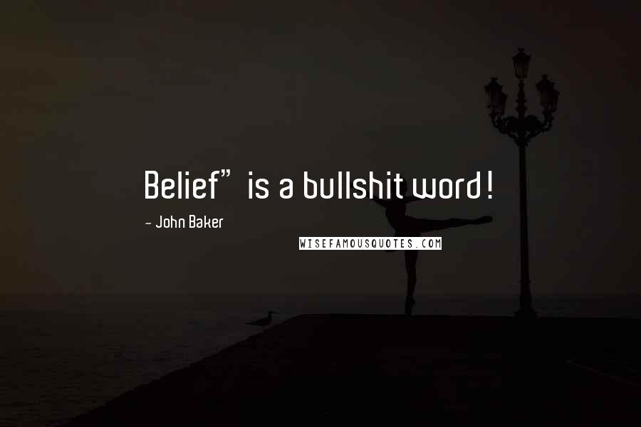 John Baker Quotes: Belief" is a bullshit word!