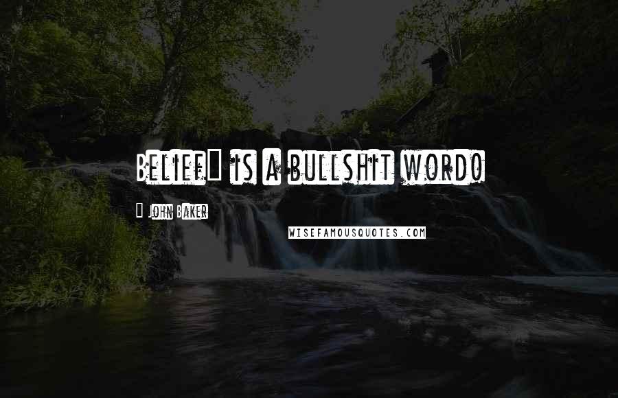 John Baker Quotes: Belief" is a bullshit word!