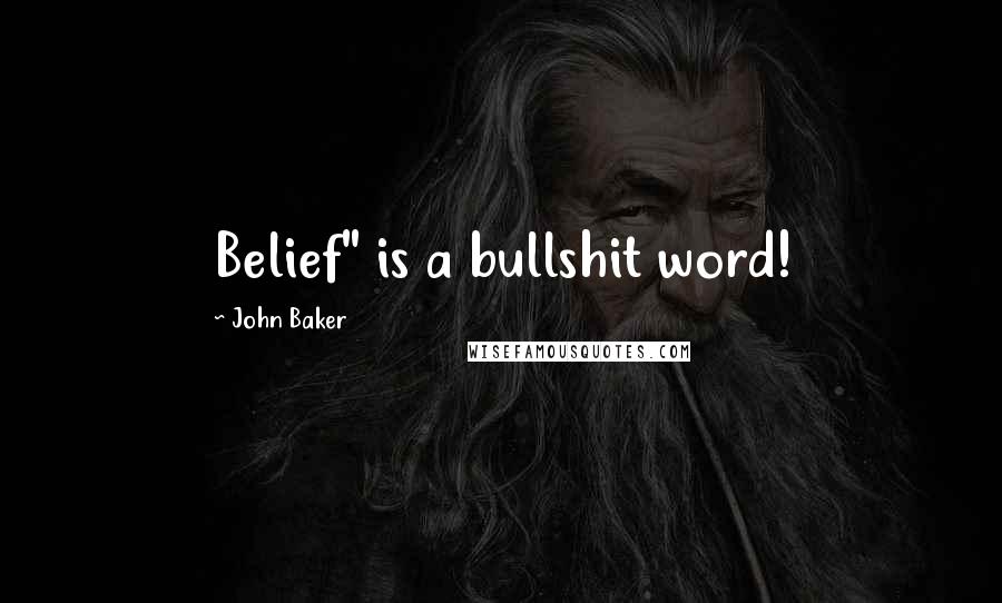 John Baker Quotes: Belief" is a bullshit word!
