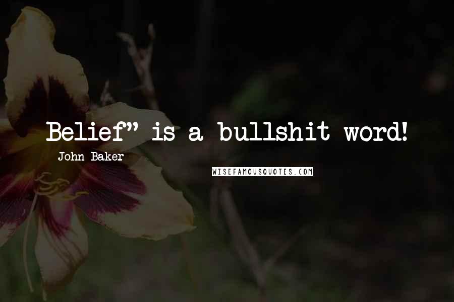John Baker Quotes: Belief" is a bullshit word!