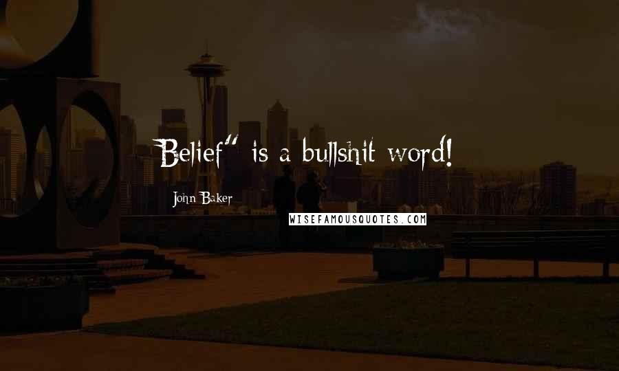 John Baker Quotes: Belief" is a bullshit word!