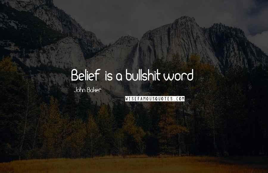 John Baker Quotes: Belief" is a bullshit word!