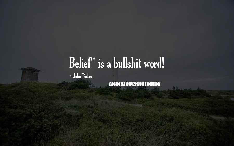 John Baker Quotes: Belief" is a bullshit word!