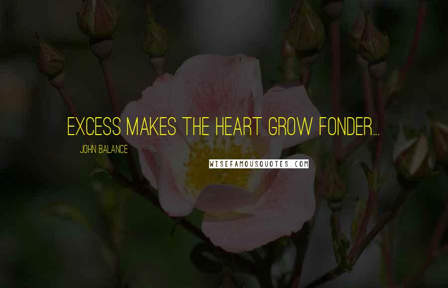 John Balance Quotes: Excess makes the heart grow fonder...