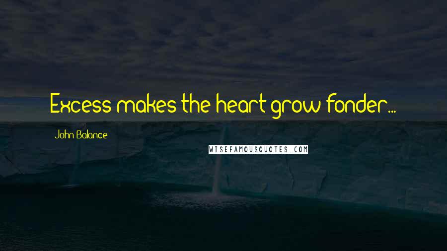 John Balance Quotes: Excess makes the heart grow fonder...