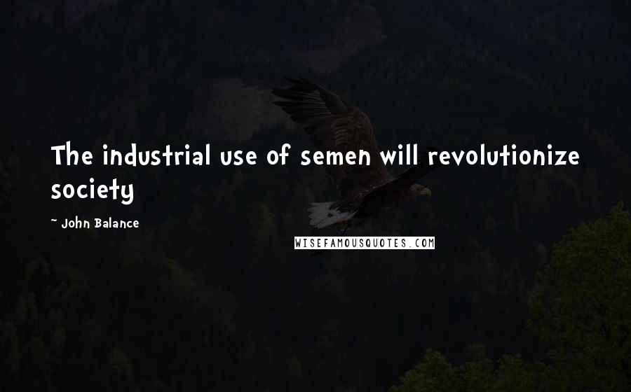 John Balance Quotes: The industrial use of semen will revolutionize society