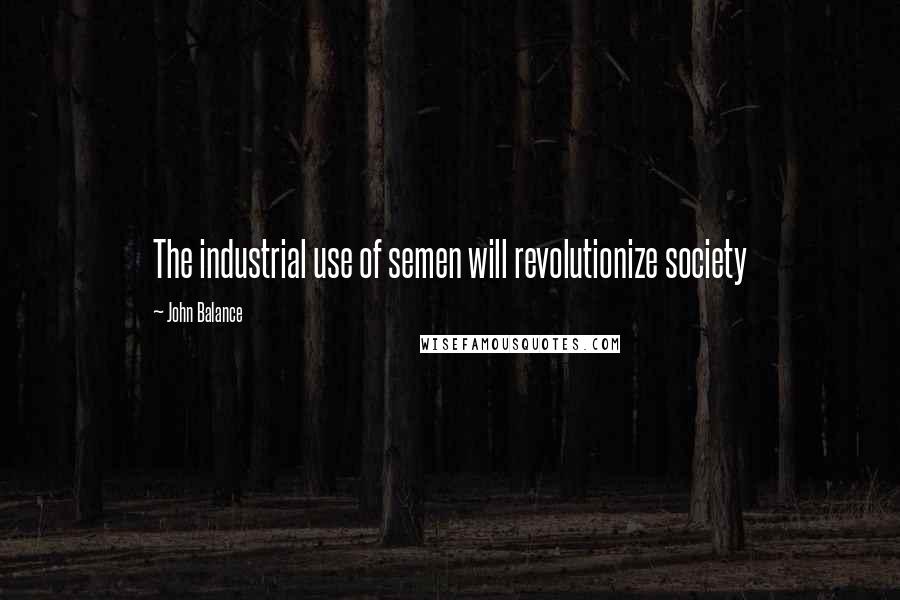 John Balance Quotes: The industrial use of semen will revolutionize society