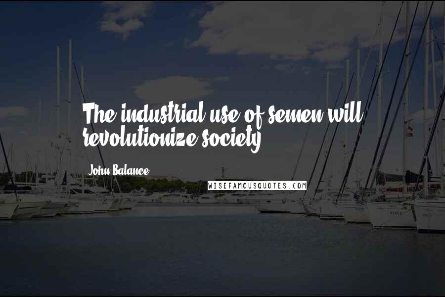 John Balance Quotes: The industrial use of semen will revolutionize society