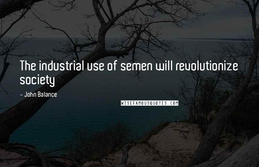 John Balance Quotes: The industrial use of semen will revolutionize society