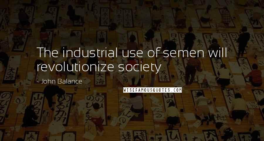 John Balance Quotes: The industrial use of semen will revolutionize society