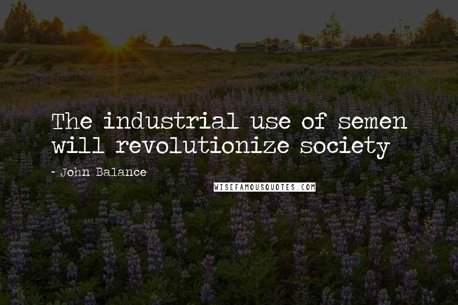 John Balance Quotes: The industrial use of semen will revolutionize society