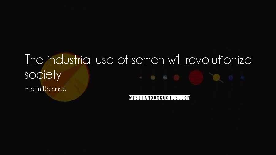 John Balance Quotes: The industrial use of semen will revolutionize society