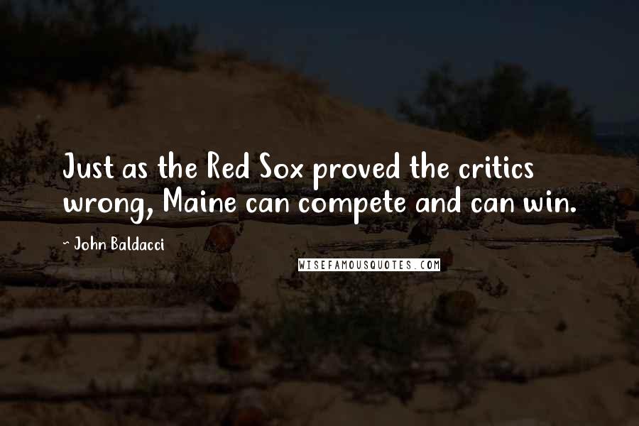 John Baldacci Quotes: Just as the Red Sox proved the critics wrong, Maine can compete and can win.