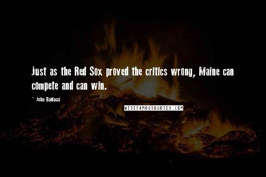 John Baldacci Quotes: Just as the Red Sox proved the critics wrong, Maine can compete and can win.