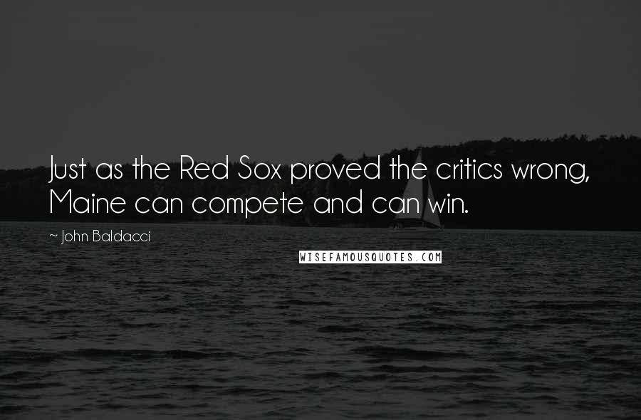John Baldacci Quotes: Just as the Red Sox proved the critics wrong, Maine can compete and can win.