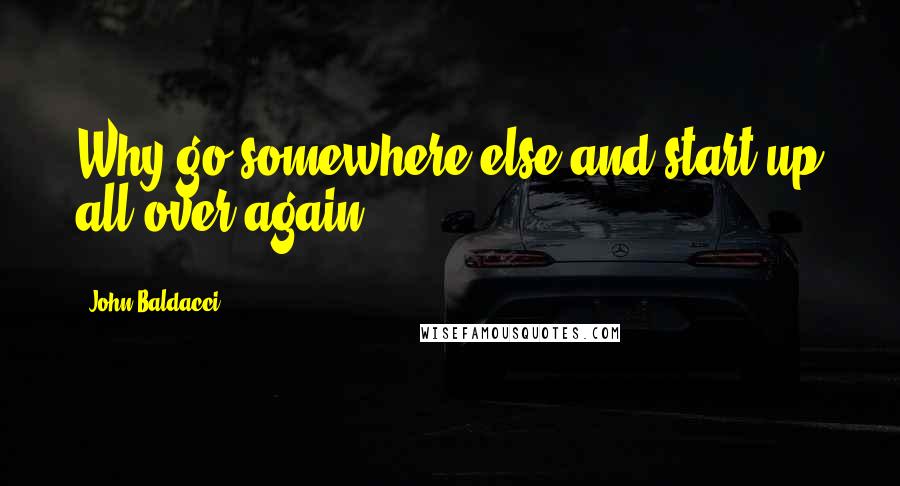 John Baldacci Quotes: Why go somewhere else and start up all over again?