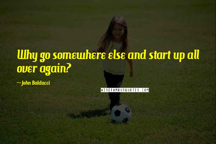 John Baldacci Quotes: Why go somewhere else and start up all over again?