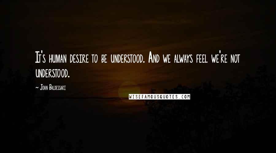 John Baldessari Quotes: It's human desire to be understood. And we always feel we're not understood.