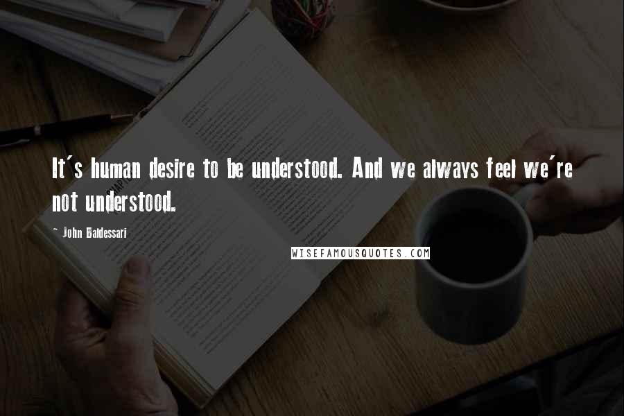 John Baldessari Quotes: It's human desire to be understood. And we always feel we're not understood.