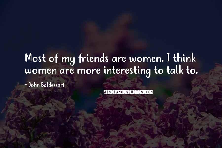 John Baldessari Quotes: Most of my friends are women. I think women are more interesting to talk to.