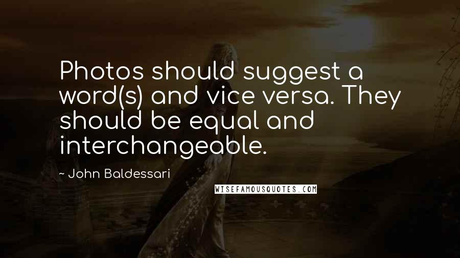 John Baldessari Quotes: Photos should suggest a word(s) and vice versa. They should be equal and interchangeable.