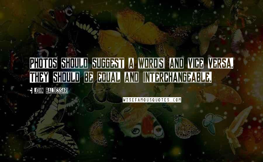 John Baldessari Quotes: Photos should suggest a word(s) and vice versa. They should be equal and interchangeable.