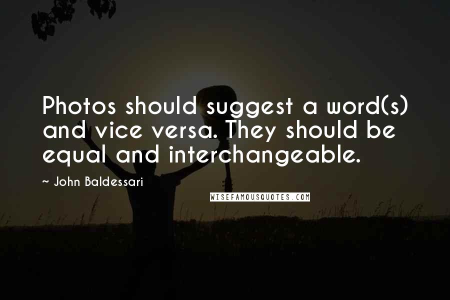 John Baldessari Quotes: Photos should suggest a word(s) and vice versa. They should be equal and interchangeable.