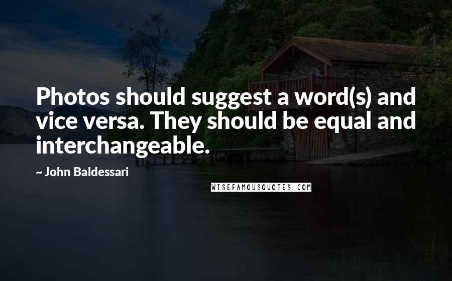 John Baldessari Quotes: Photos should suggest a word(s) and vice versa. They should be equal and interchangeable.