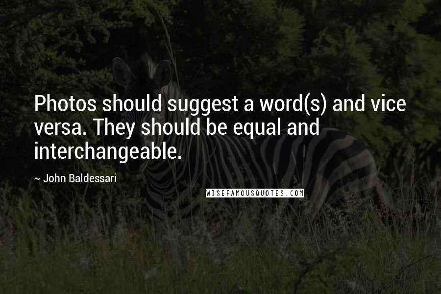 John Baldessari Quotes: Photos should suggest a word(s) and vice versa. They should be equal and interchangeable.