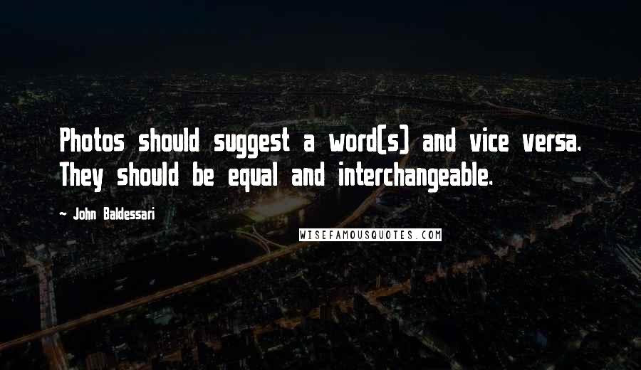 John Baldessari Quotes: Photos should suggest a word(s) and vice versa. They should be equal and interchangeable.