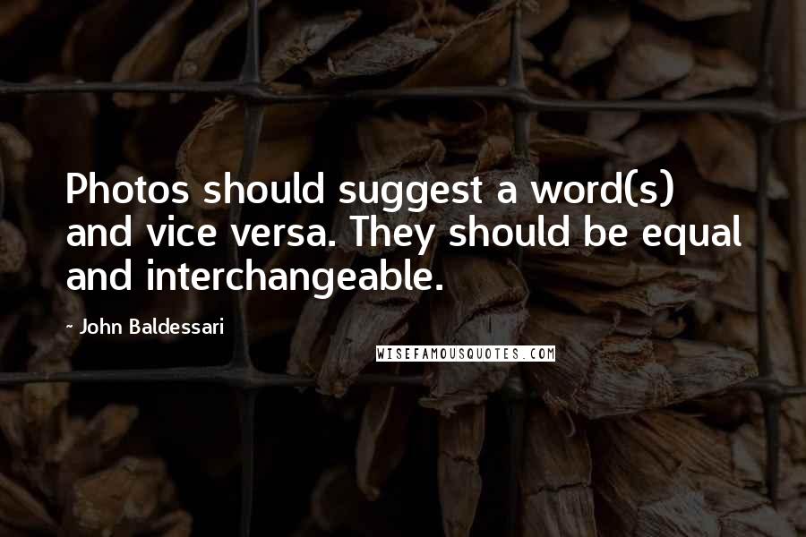 John Baldessari Quotes: Photos should suggest a word(s) and vice versa. They should be equal and interchangeable.