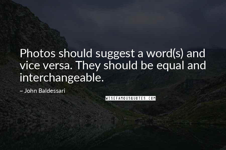 John Baldessari Quotes: Photos should suggest a word(s) and vice versa. They should be equal and interchangeable.