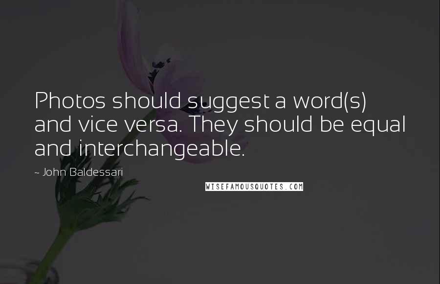 John Baldessari Quotes: Photos should suggest a word(s) and vice versa. They should be equal and interchangeable.