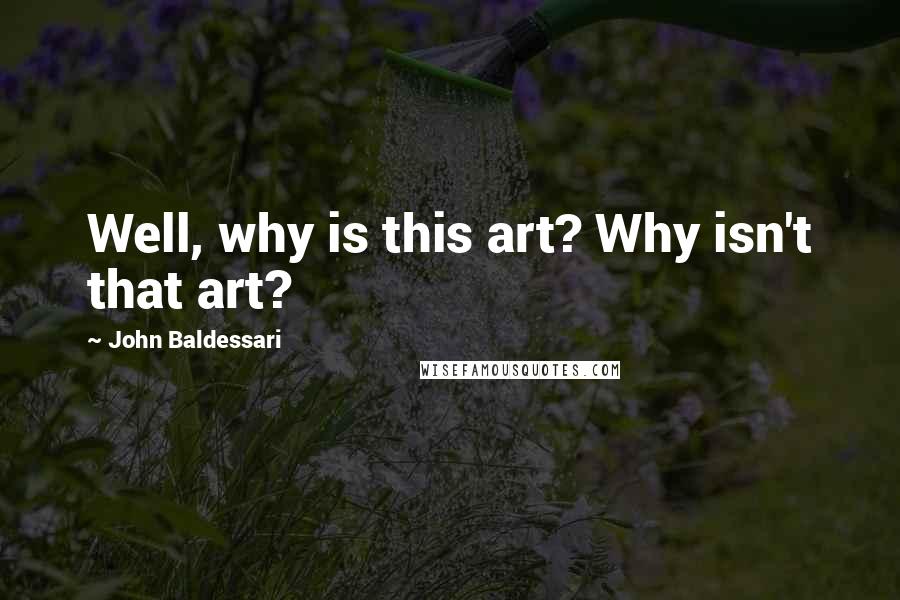 John Baldessari Quotes: Well, why is this art? Why isn't that art?