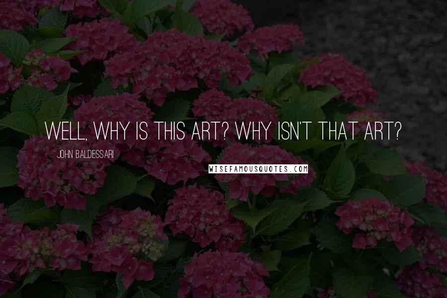 John Baldessari Quotes: Well, why is this art? Why isn't that art?