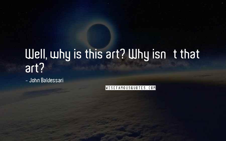 John Baldessari Quotes: Well, why is this art? Why isn't that art?