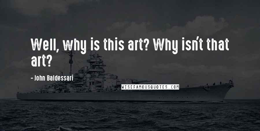 John Baldessari Quotes: Well, why is this art? Why isn't that art?