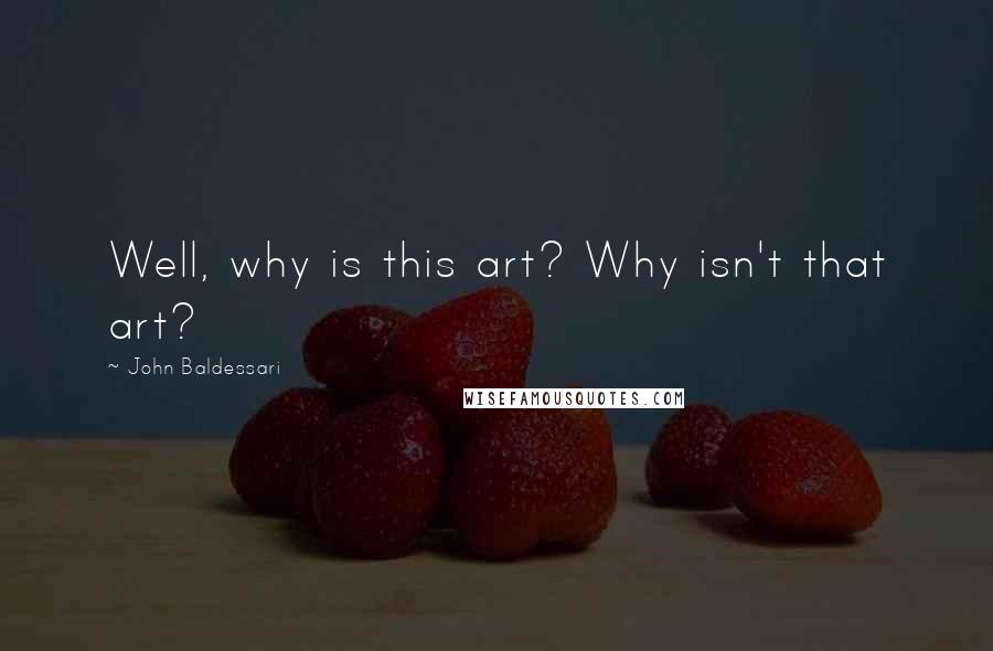 John Baldessari Quotes: Well, why is this art? Why isn't that art?