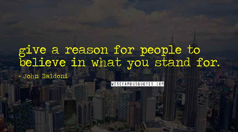 John Baldoni Quotes: give a reason for people to believe in what you stand for.