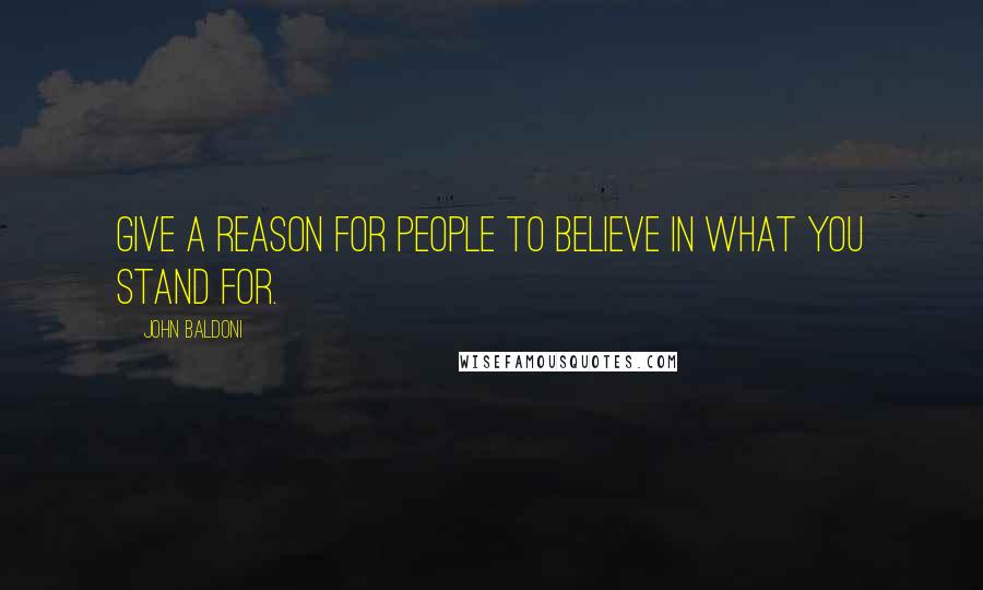 John Baldoni Quotes: give a reason for people to believe in what you stand for.