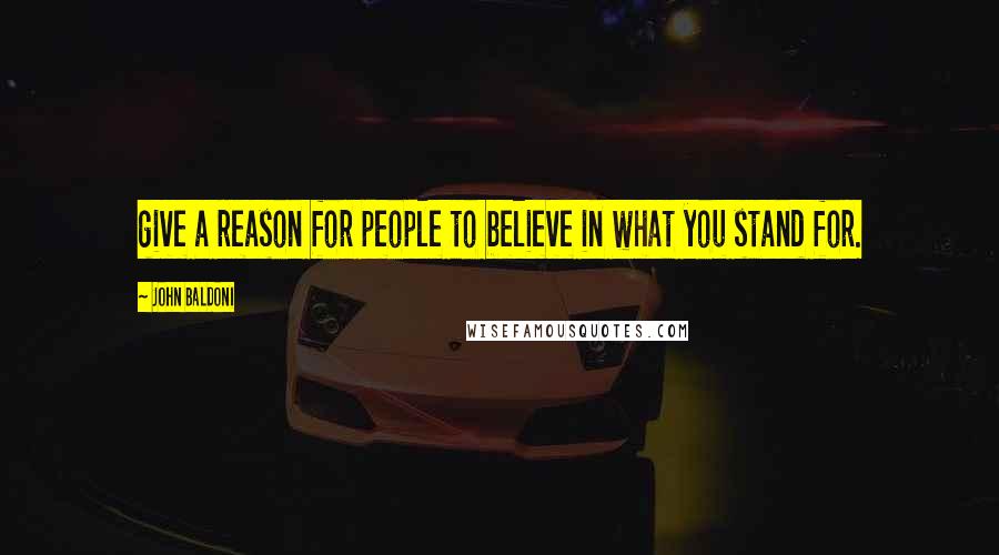 John Baldoni Quotes: give a reason for people to believe in what you stand for.