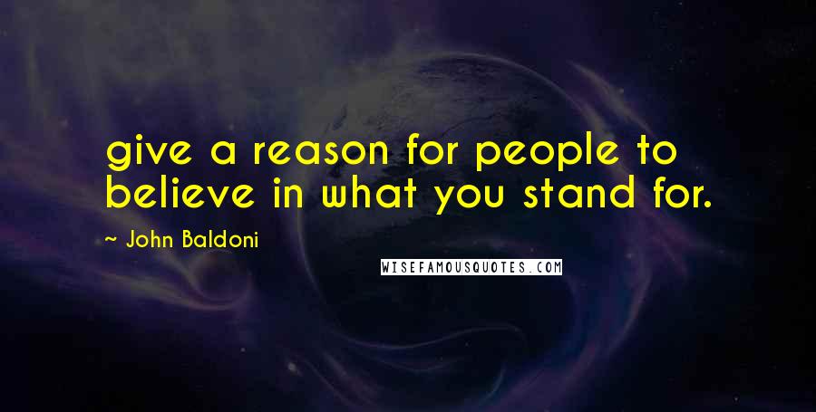 John Baldoni Quotes: give a reason for people to believe in what you stand for.