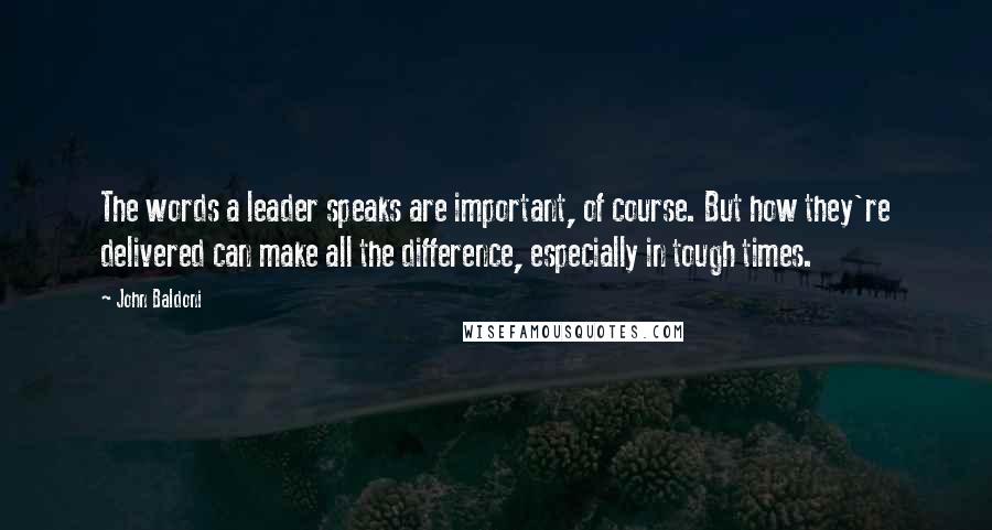 John Baldoni Quotes: The words a leader speaks are important, of course. But how they're delivered can make all the difference, especially in tough times.