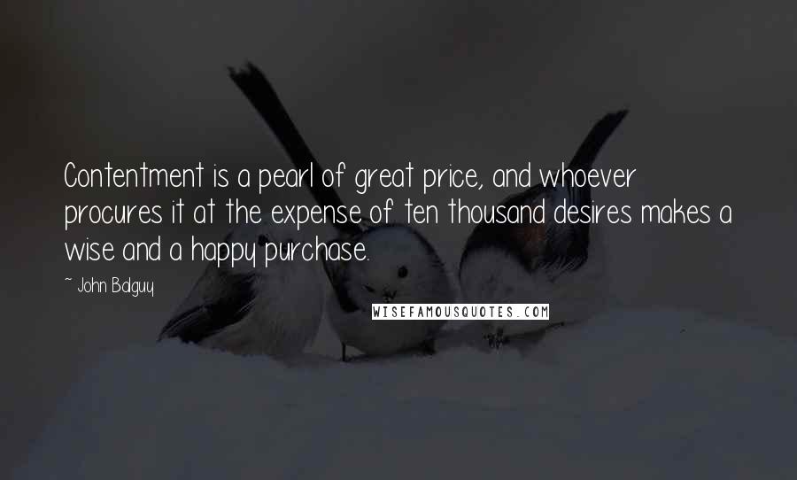 John Balguy Quotes: Contentment is a pearl of great price, and whoever procures it at the expense of ten thousand desires makes a wise and a happy purchase.